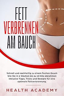 Fett verbrennen am Bauch: Schnell und nachhaltig zu einem flachen Bauch. Wie Sie in 4 Wochen bis zu 10 Kilo abnehmen. Inkl...