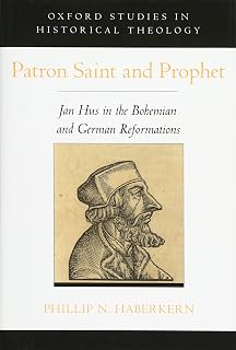 Patron Saint and Prophet: Jan Hus in the Bohemian and German Reformations (Oxford Studies in Historical Theology)