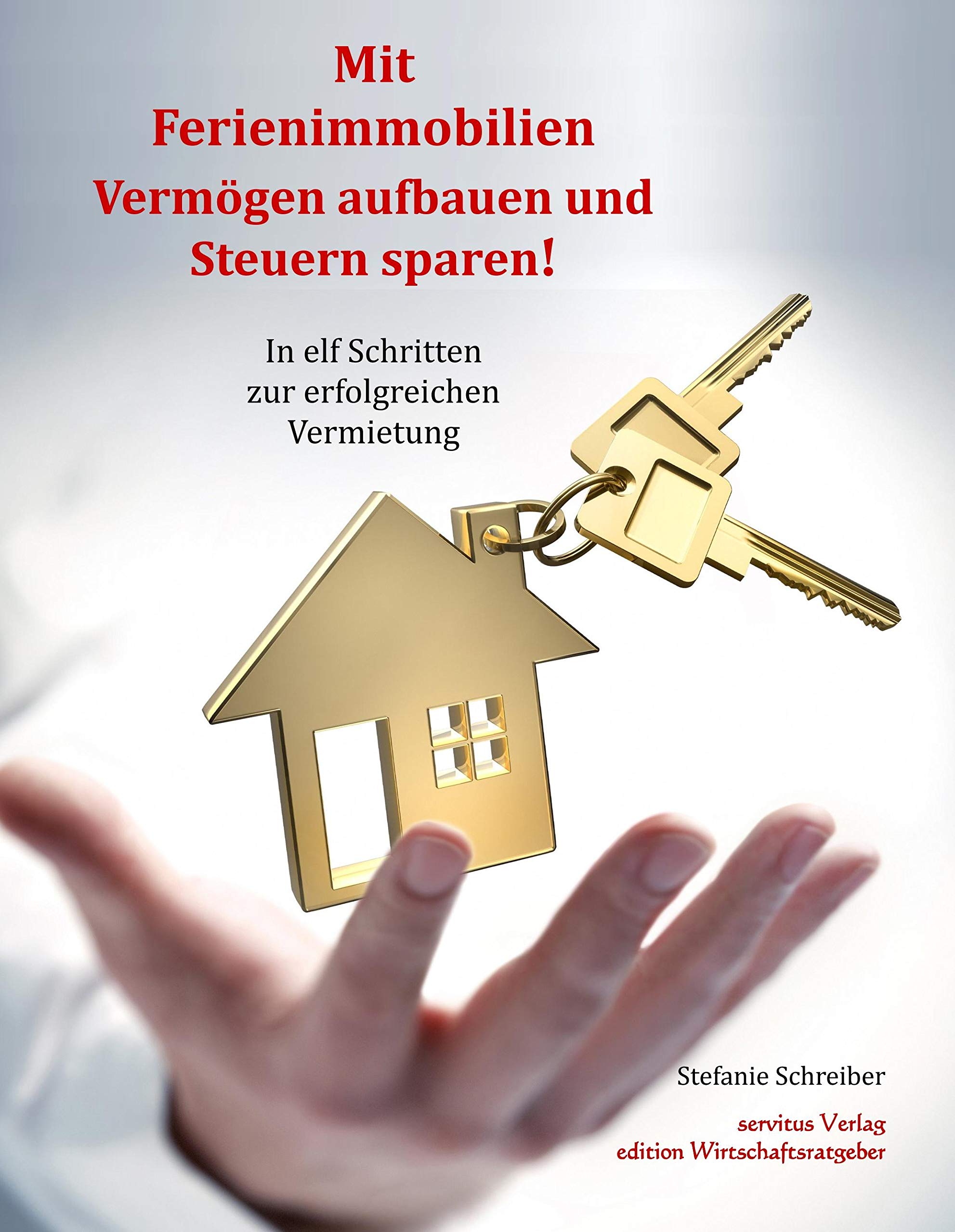 Mit Ferienimmobilien Vermögen aufbauen und Steuern sparen!: In elf Schritten zur erfolgreichen Vermietung