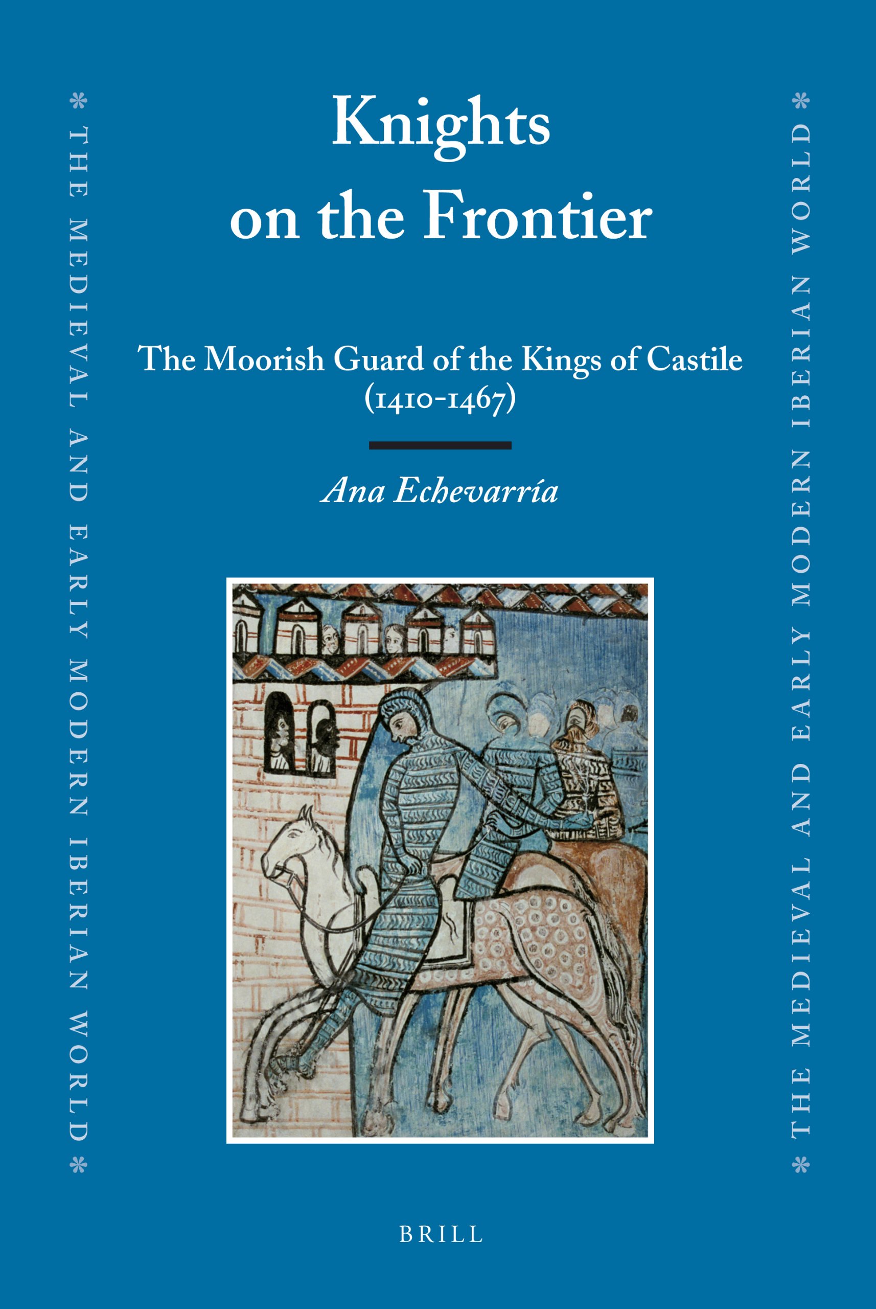 Knights on the Frontier: The Moorish Guard of the Kings of Castile (1410-1467) (Medieval and Early Modern Iberian World): 36