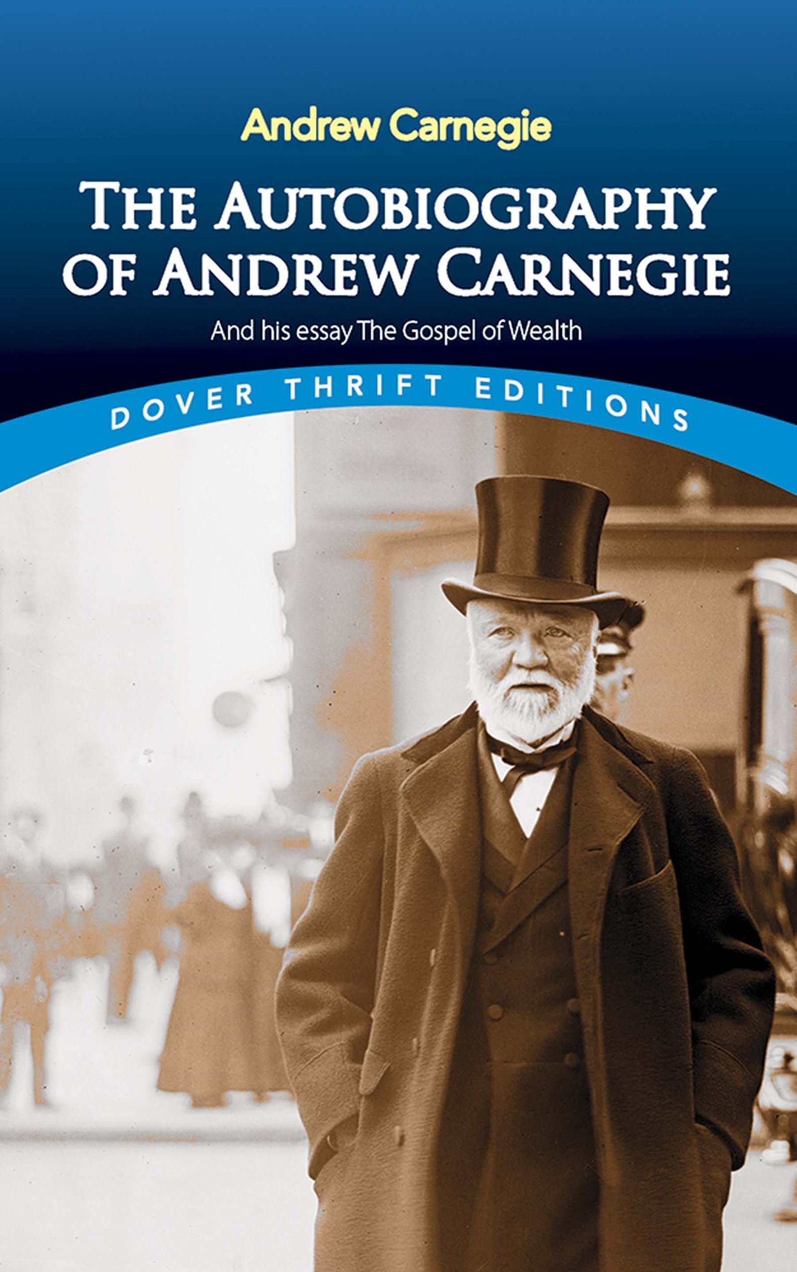The Autobiography of Andrew Carnegie and His Essay: The Gospel of Wealth (Thrift Editions)