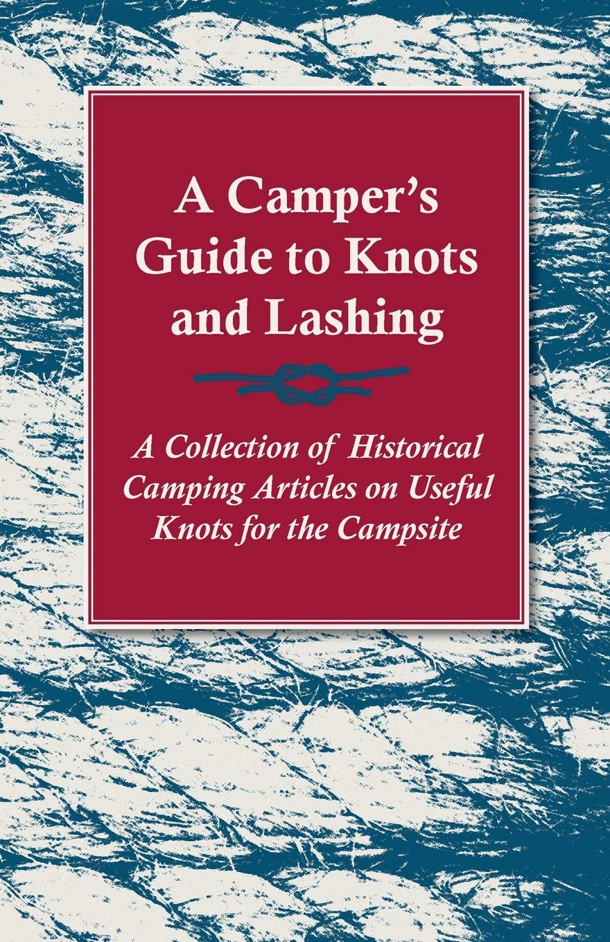 A Camper's Guide to Knots and Lashing - A Collection of Historical Camping Articles on Useful Knots for the Campsite