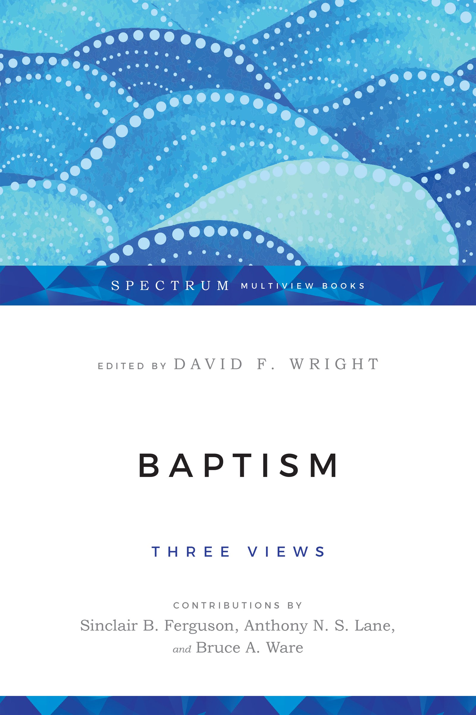 Baptism: Three Views (Spectrum Multiview Book Series)