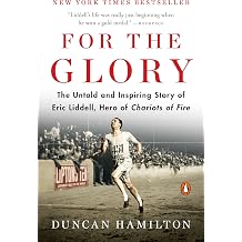 For the Glory The Untold and Inspiring Story of Eric Liddell, Hero of Chariots of Fire