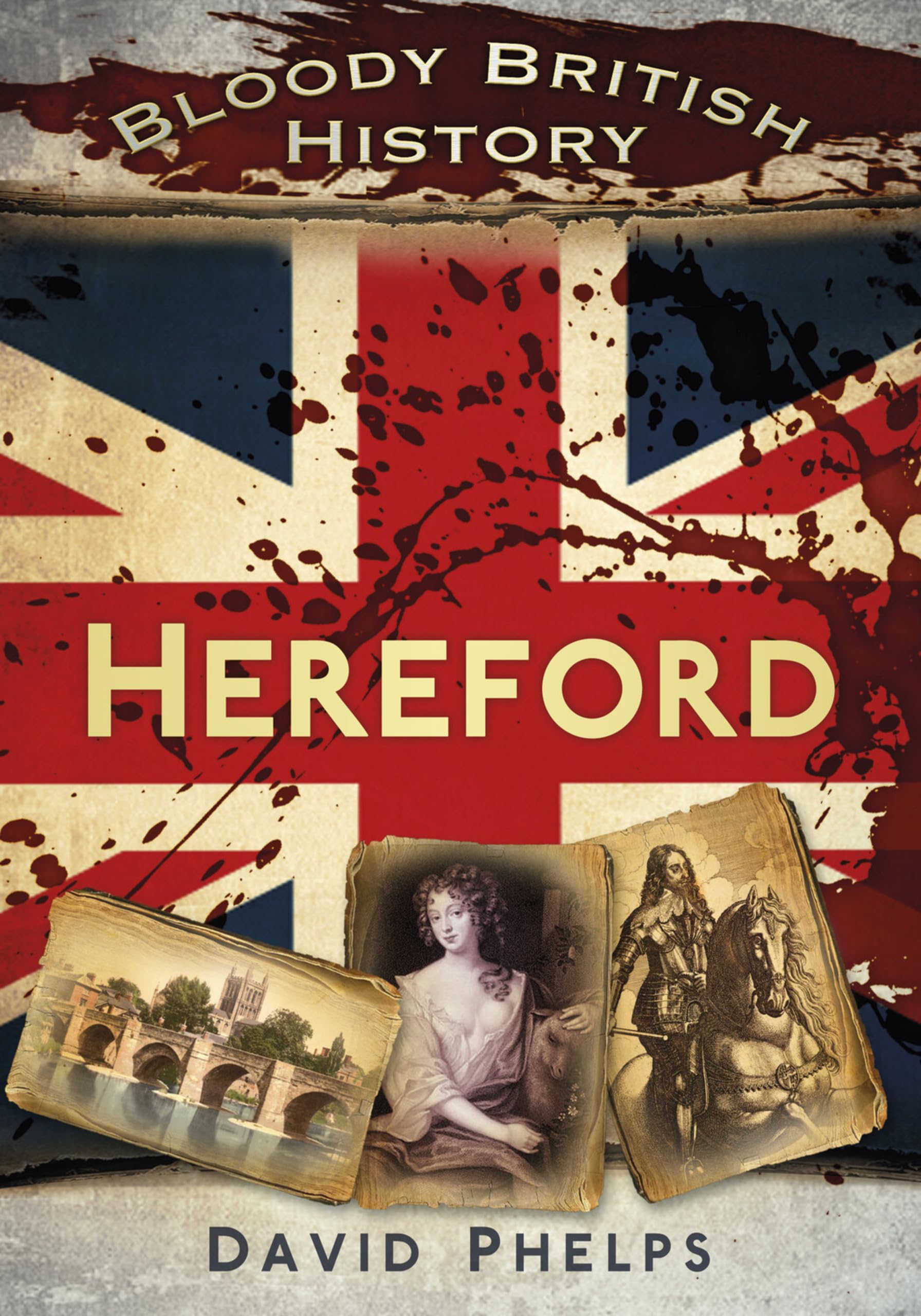 Bloody British History: Hereford - Phelps, David