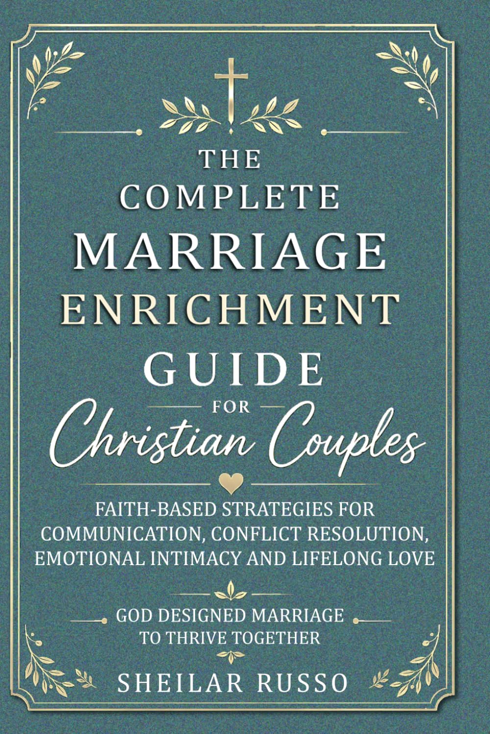 The Complete Marriage Enrichment Guide For Christian Couples: Faith-Based Strategies for Communication, Conflict Resolution, Emotional Intimacy and Lifelong Love
