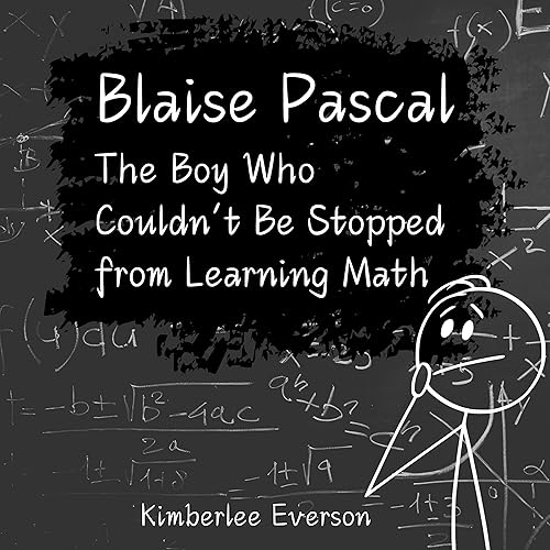 Blaise Pascal: The Boy Who Couldn't Be Stopped from Doing