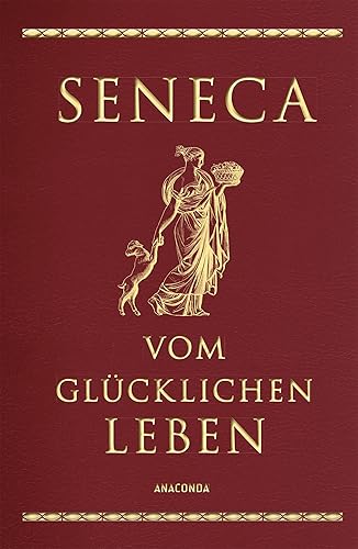 Seneca, Vom glücklichen Leben: Vier Schriften Senecas in Cabra-Leder gebunden mit Goldprägung. Von der Seelenruhe, Vom glücklichen Leben, Von der ... Kürze des Lebens (Cabra-Leder-Reihe, Band 6)