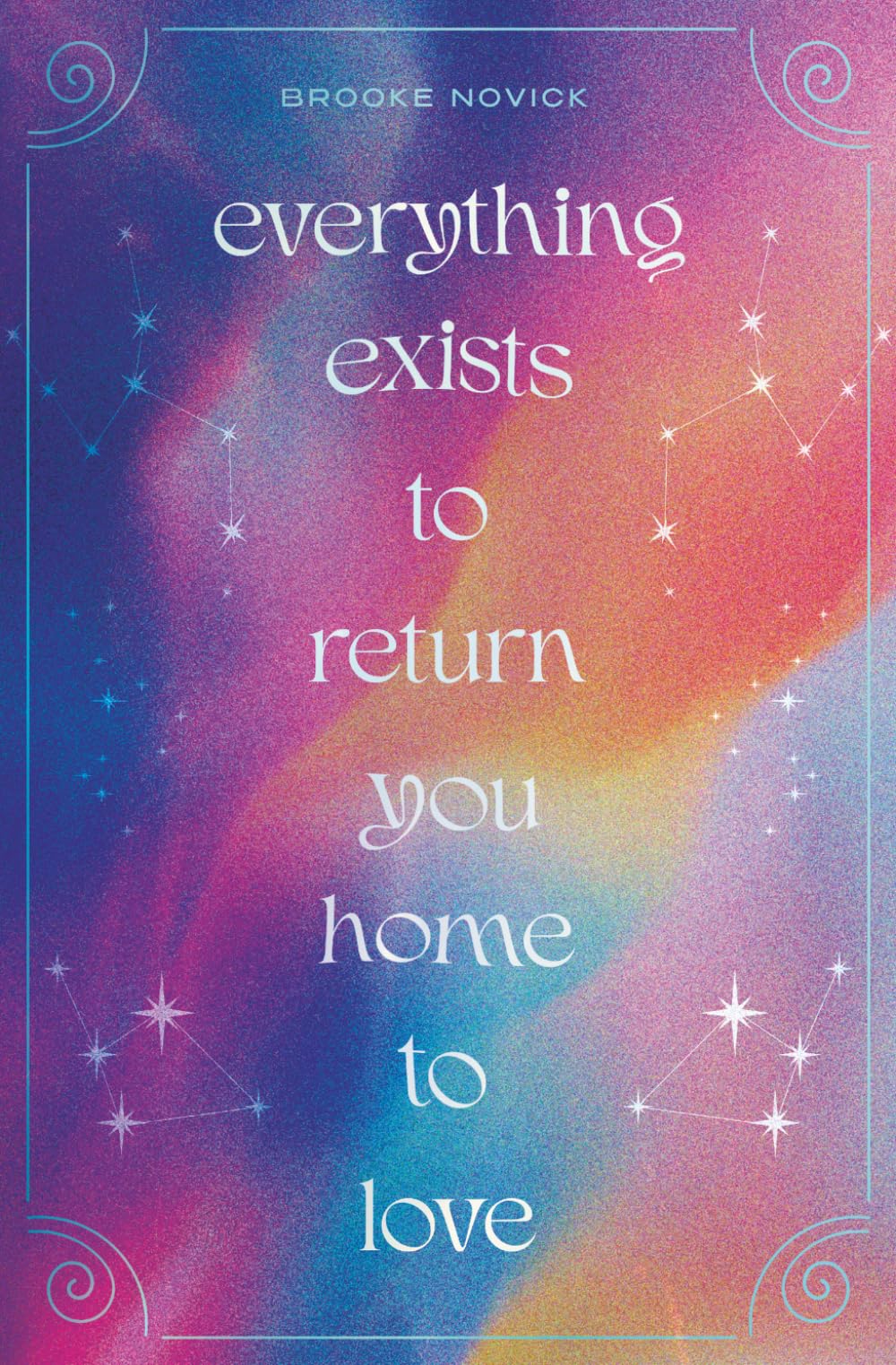 Everything Exists to Return You Home to Love: A Daily Companion to Help You Remember the Universal Wisdom and Divine Love Within