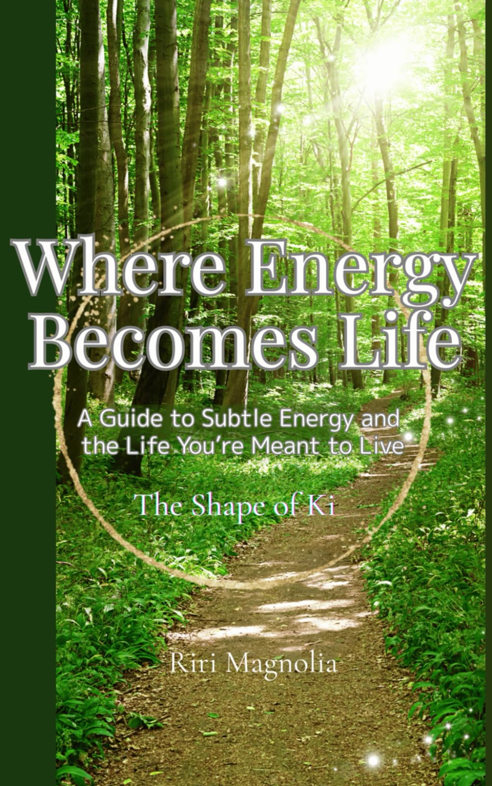 Where Energy Becomes Life: The Shape of Ki – A Guide to Subtle Energy and the Life You’re Meant to Live