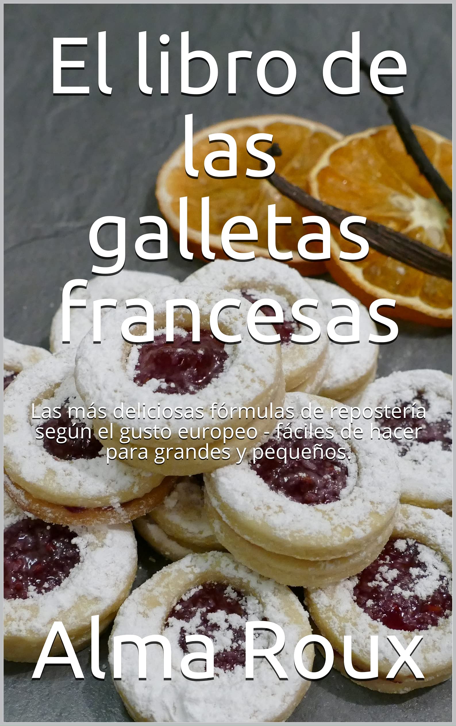 El libro de las galletas francesas: Las más deliciosas fórmulas de repostería según el gusto europeo - fáciles de hacer para grandes y pequeños. (Spanish Edition)