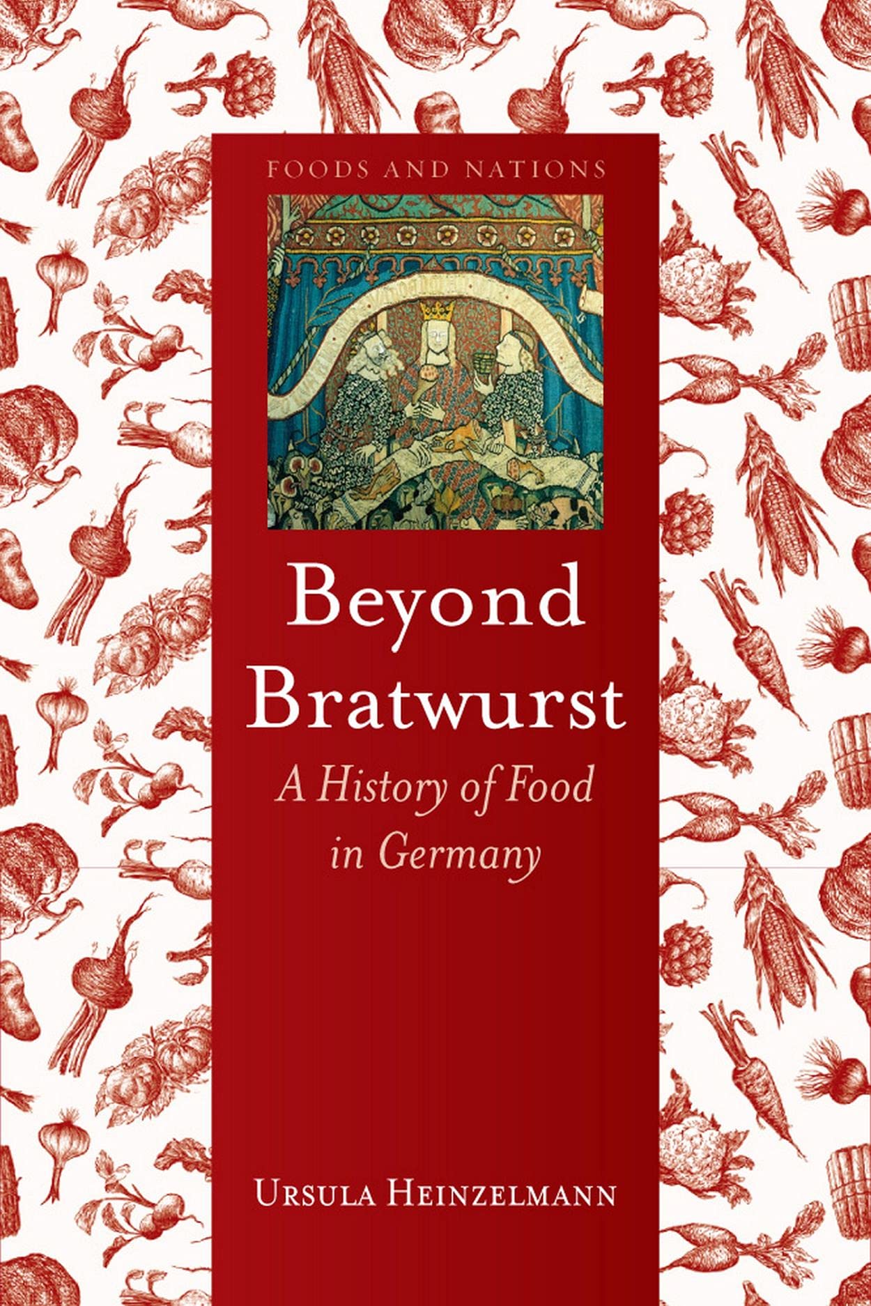 Beyond Bratwurst: A History of Food in Germany (Foods and Nations)