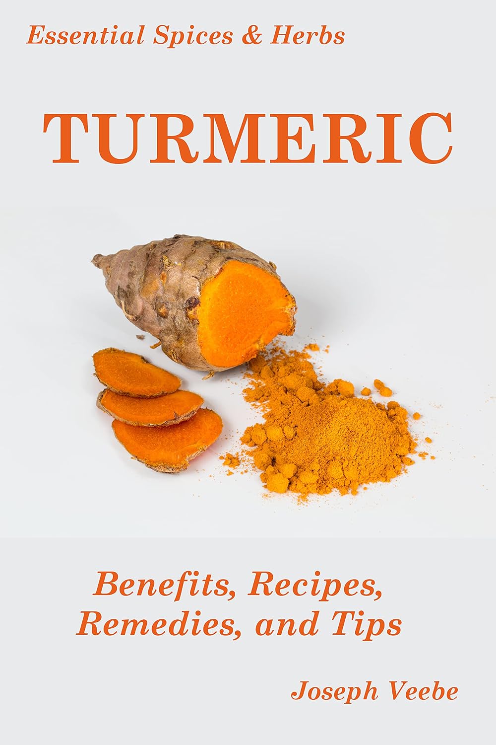 Essential Spices & Herbs: Turmeric: The Wonder Spice with Many Health Benefits. Natural healing recipes included.