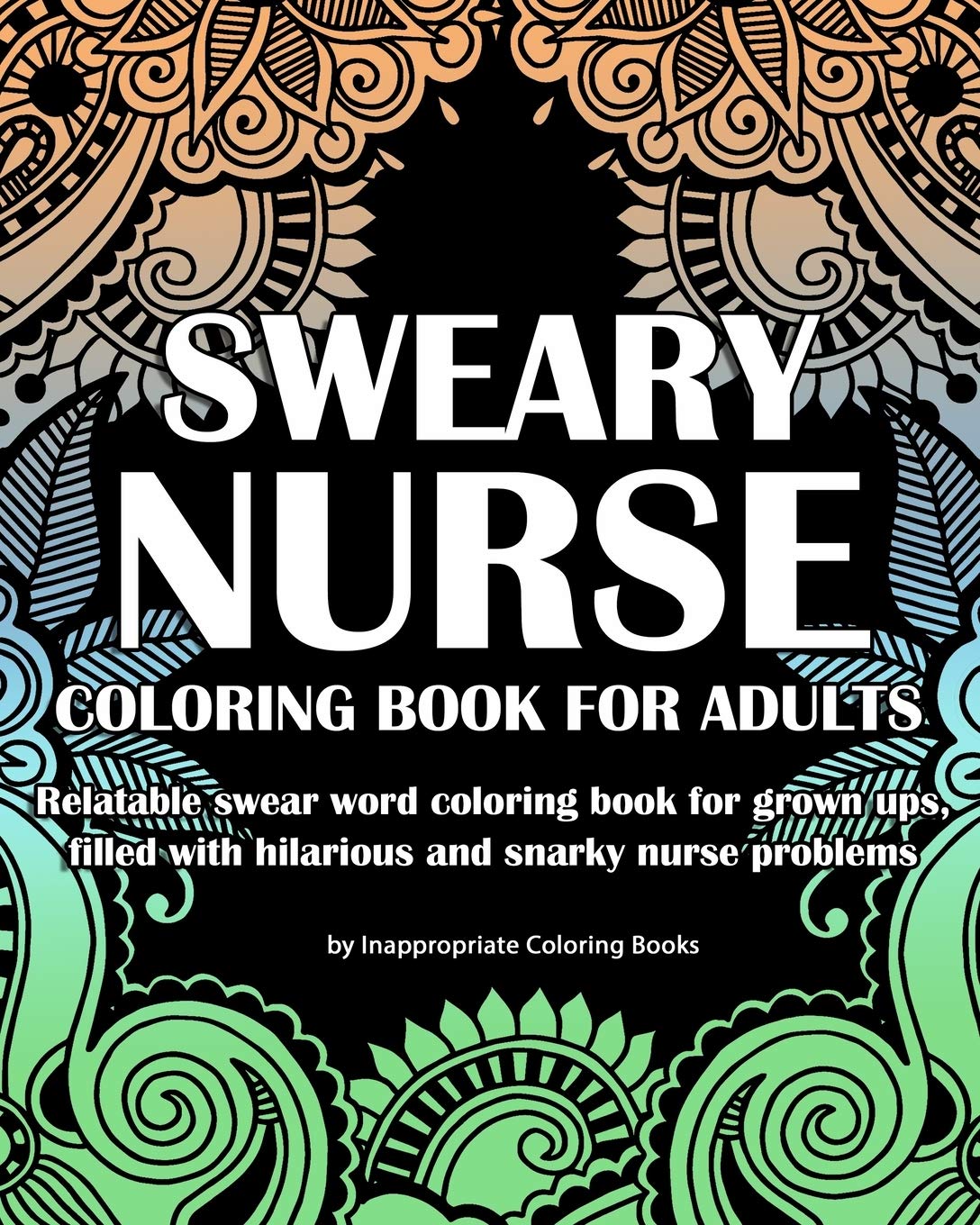Sweary Nurse Coloring Book For Adults: Relatable swear word coloring book for grown ups, filled with hilarious and snarky nurse problems (Coloring Book Gifts)