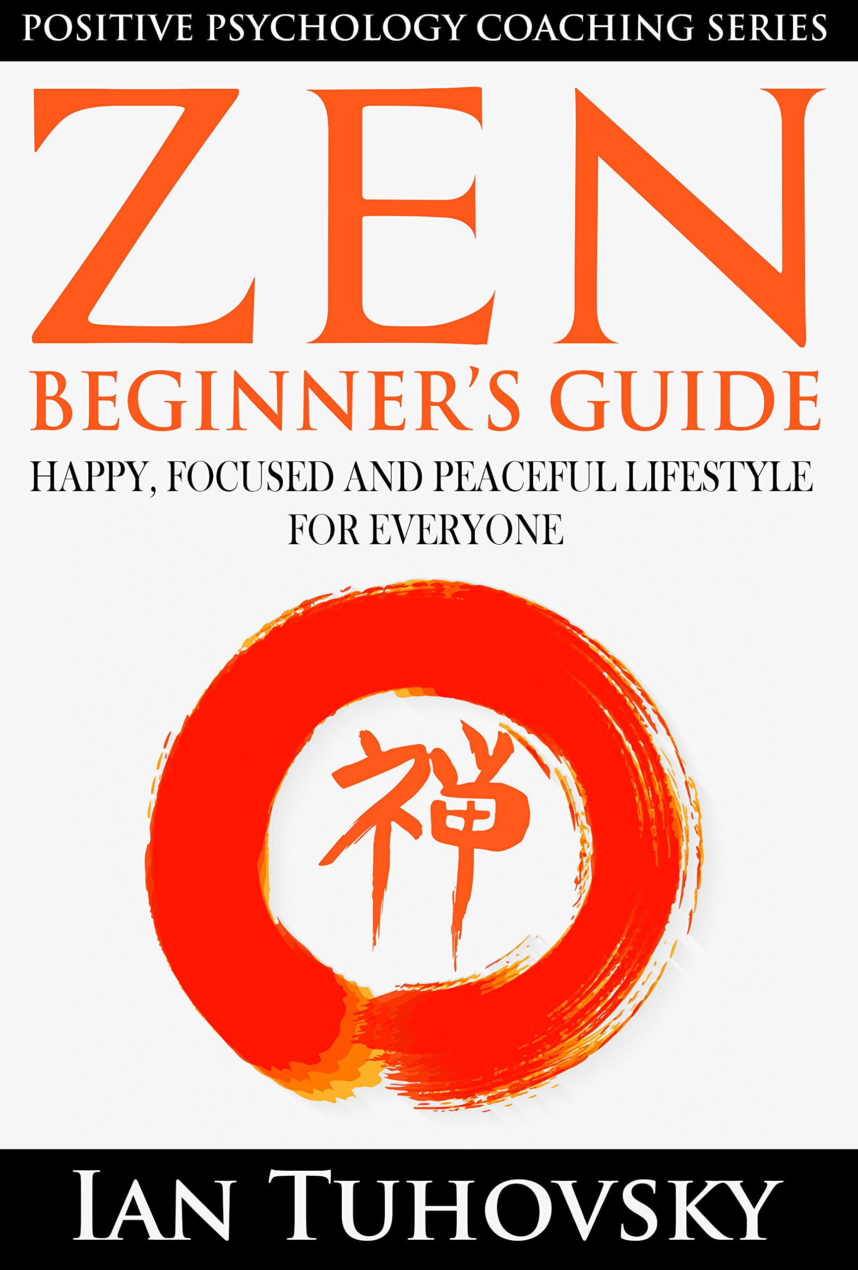 Zen: Beginner's Guide: Happy, Peaceful and Focused Lifestyle for Everyone (Buddhism, Meditation, Mindfulness, Success) (Down-to-Earth Spirituality for Everyday People)