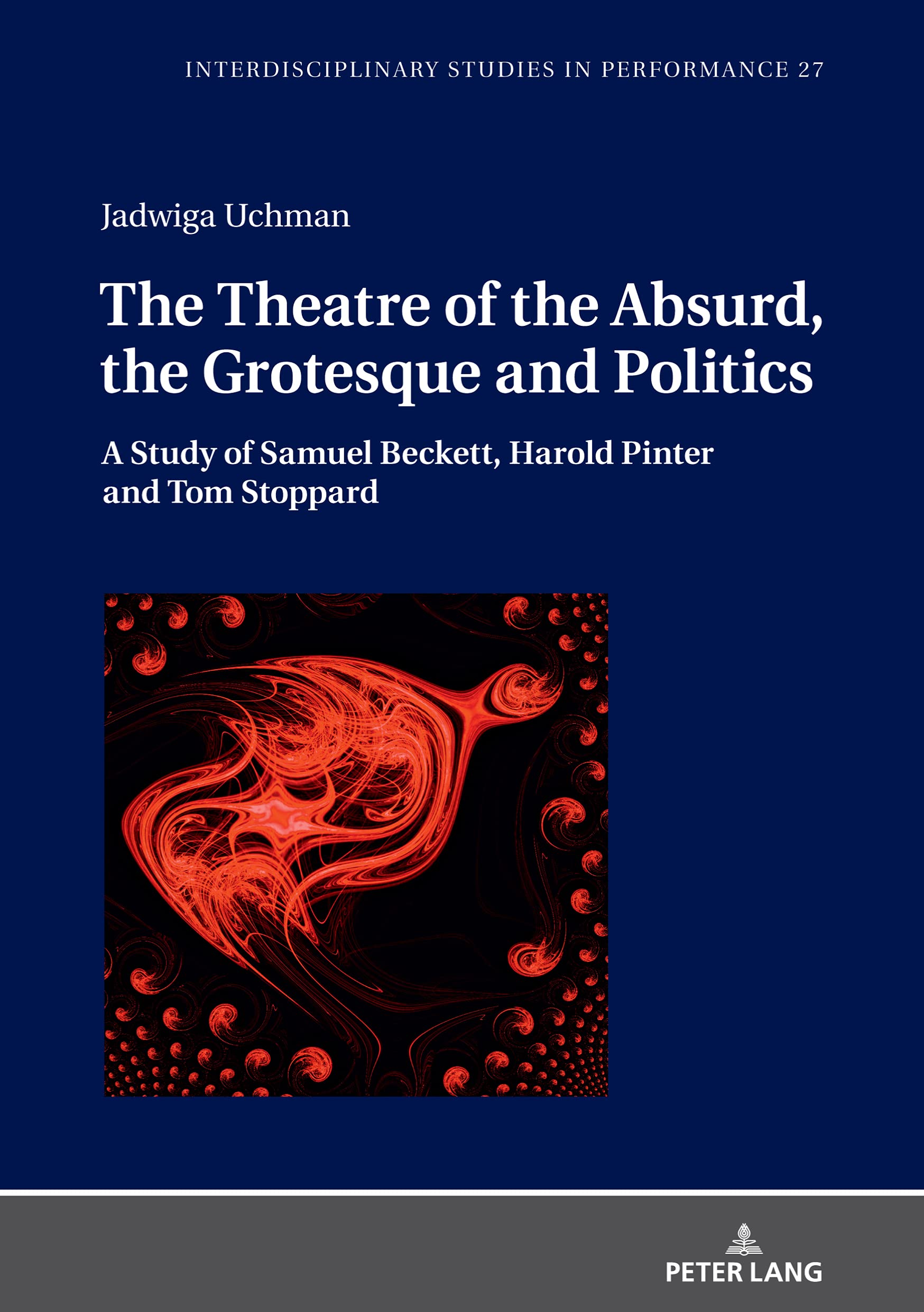 The Theatre of the Absurd, the Grotesque and Politics: A Study of Samuel Beckett, Harold Pinter and Tom Stoppard (Interdisciplinary Studies in Performance Book 27)