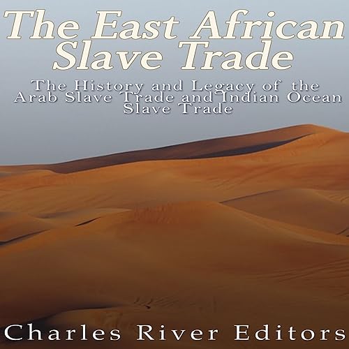 The East African Slave Trade: The History and Legacy of the Arab Slave Trade and the Indian Ocean Slave Trade