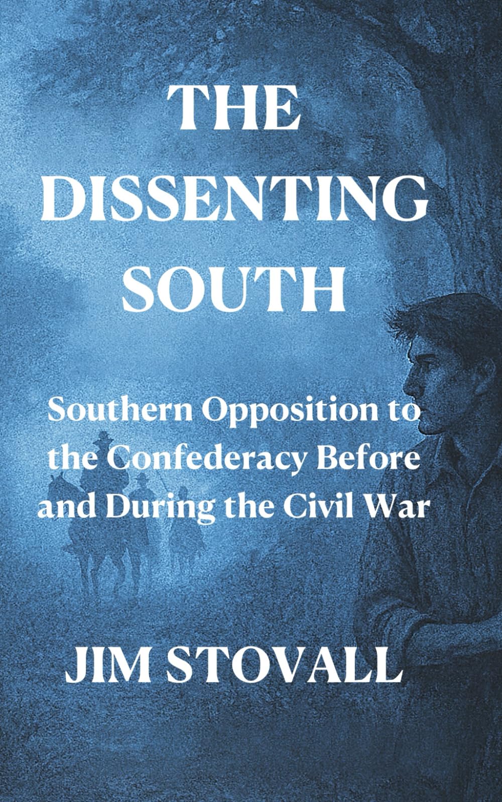 The Dissenting South: Southern Opposition to the Confederacy Before and During the Civil War (The Civil War You Never Knew)