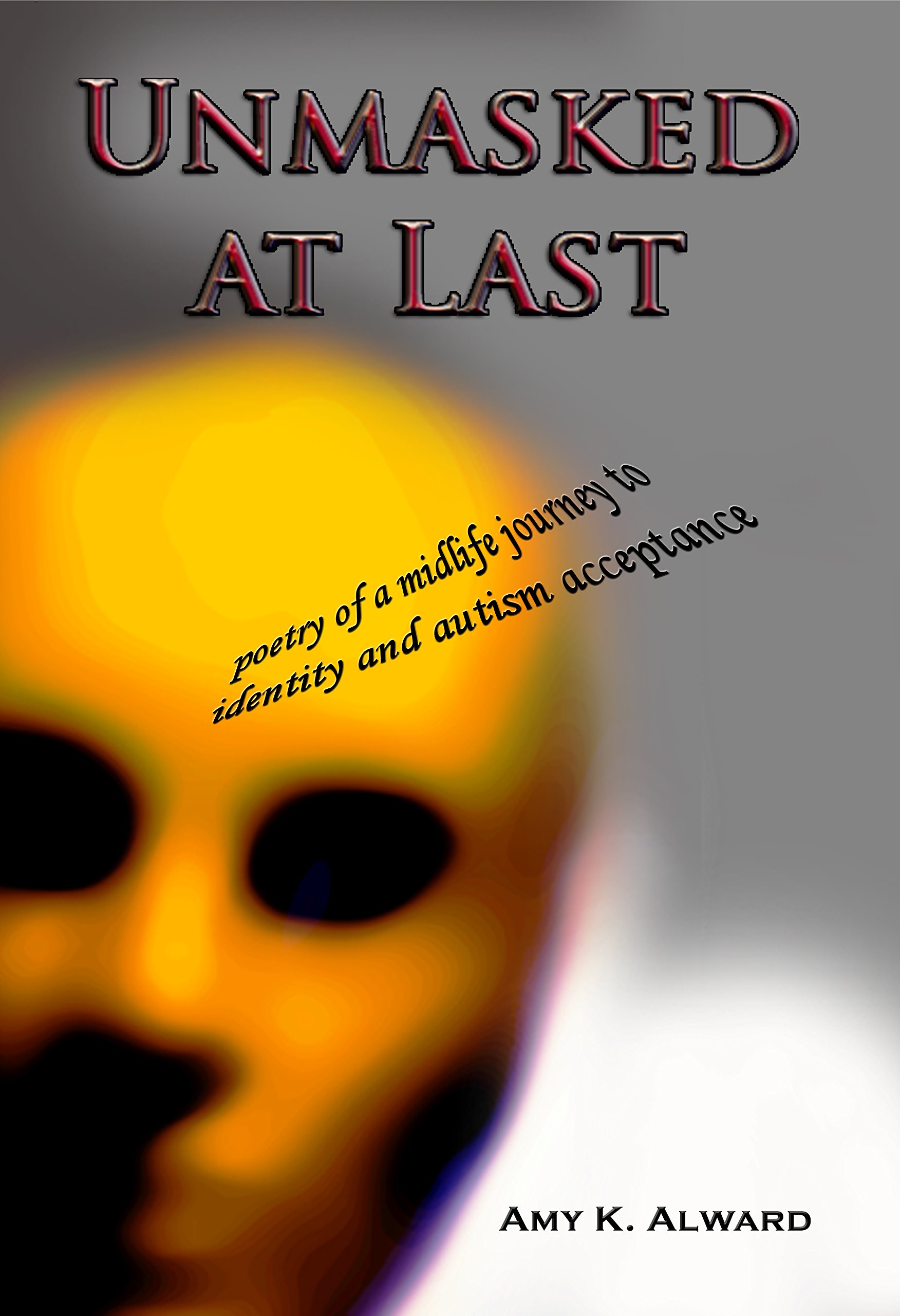Unmasked at Last: poetry of a midlife journey to identity and autism acceptance