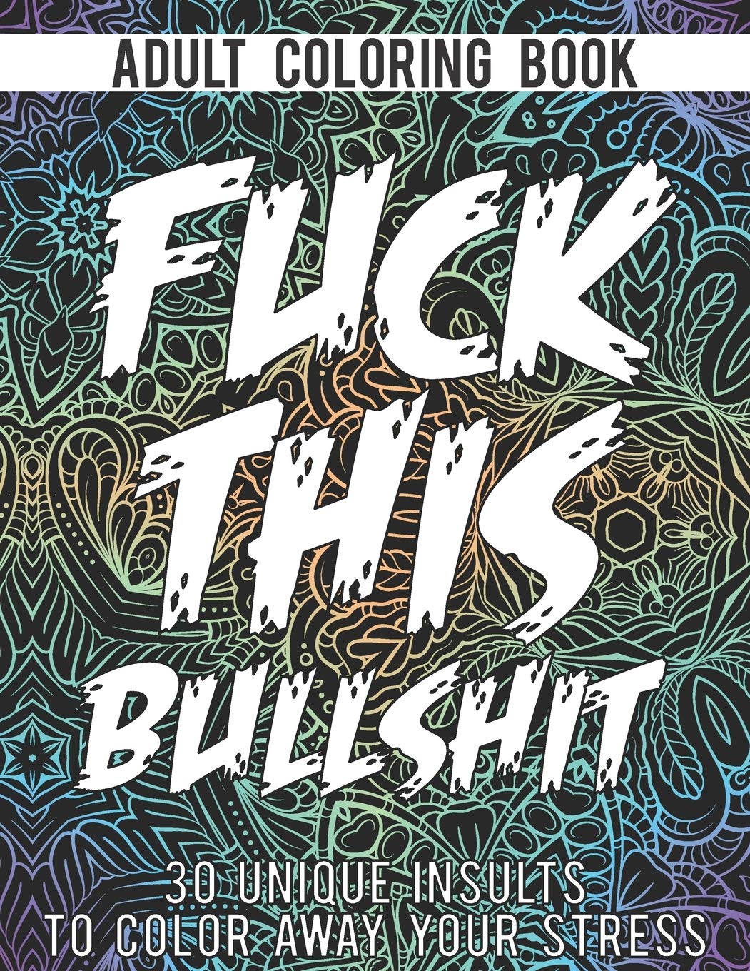 Fuck This Bullshit: An Adult Coloring Book With 30 Unique Insults To Color Away Your Stress | Perfect Swear Coloring Book To Make Anyone Smile