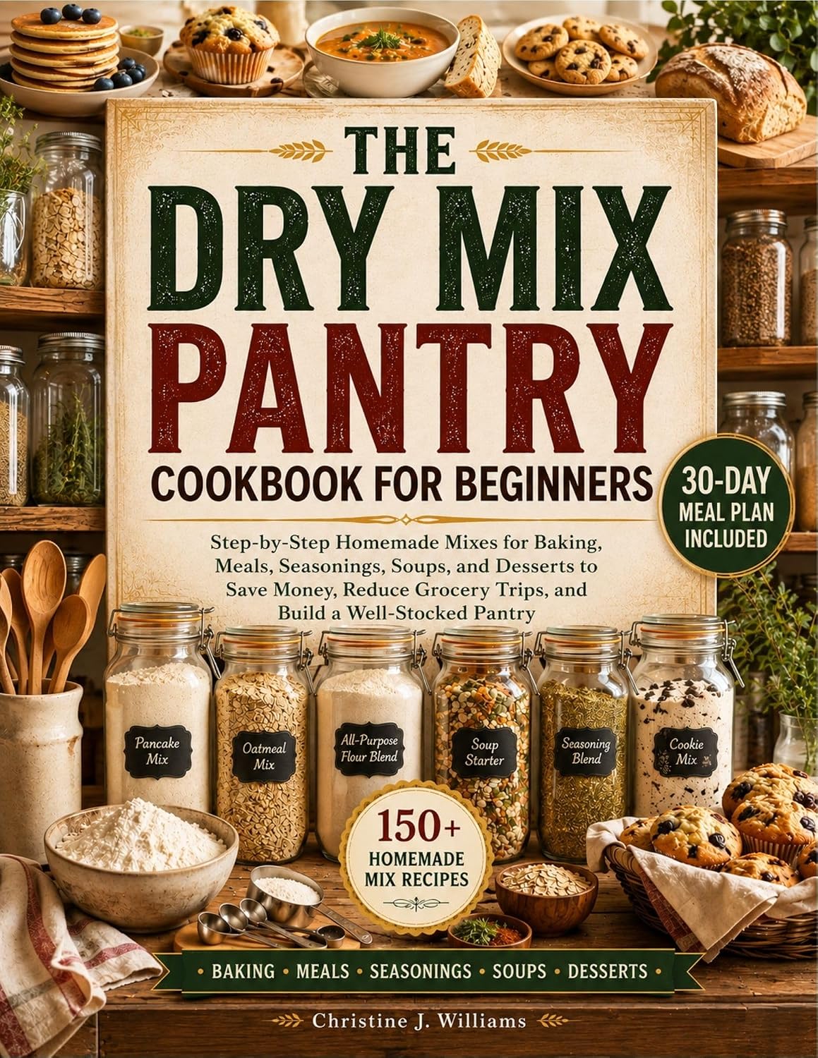 The Dry Mix Pantry Cookbook for Beginners: Step-by-Step Homemade Mix for Baking, Meals, Seasonings, Soups, and Desserts to Save Money, Reduce Grocery Trips, and Build a Well-Stocked Pantry