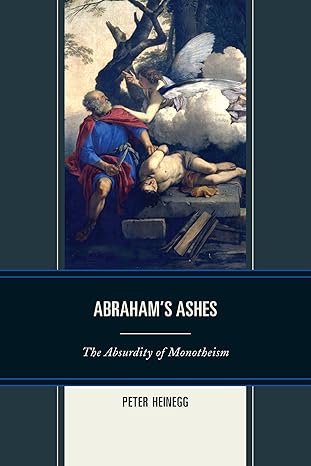 Abraham's Ashes The Absurdity of Monotheism by Heinegg, Peter ( AUTHOR ) Dec-16-2012 Paperback book cover
