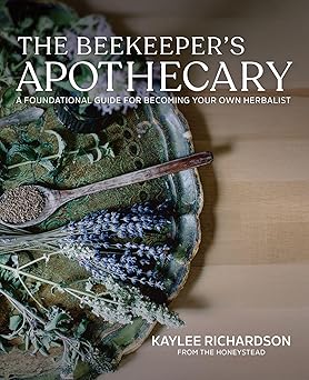 The Beekeepers Apothecary A Foundational Guide to Building a Home Apothecary, Healing Herbs, Infusions, Salves, Syrups & Everyday Natural Medicine