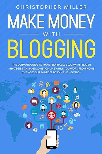 Make Money with Blogging: The Ultimate Guide to Make Profitable Blog with Proven Strategies to Make Money Online While You Work from Home. Change Your Mindset to Join the New Rich.