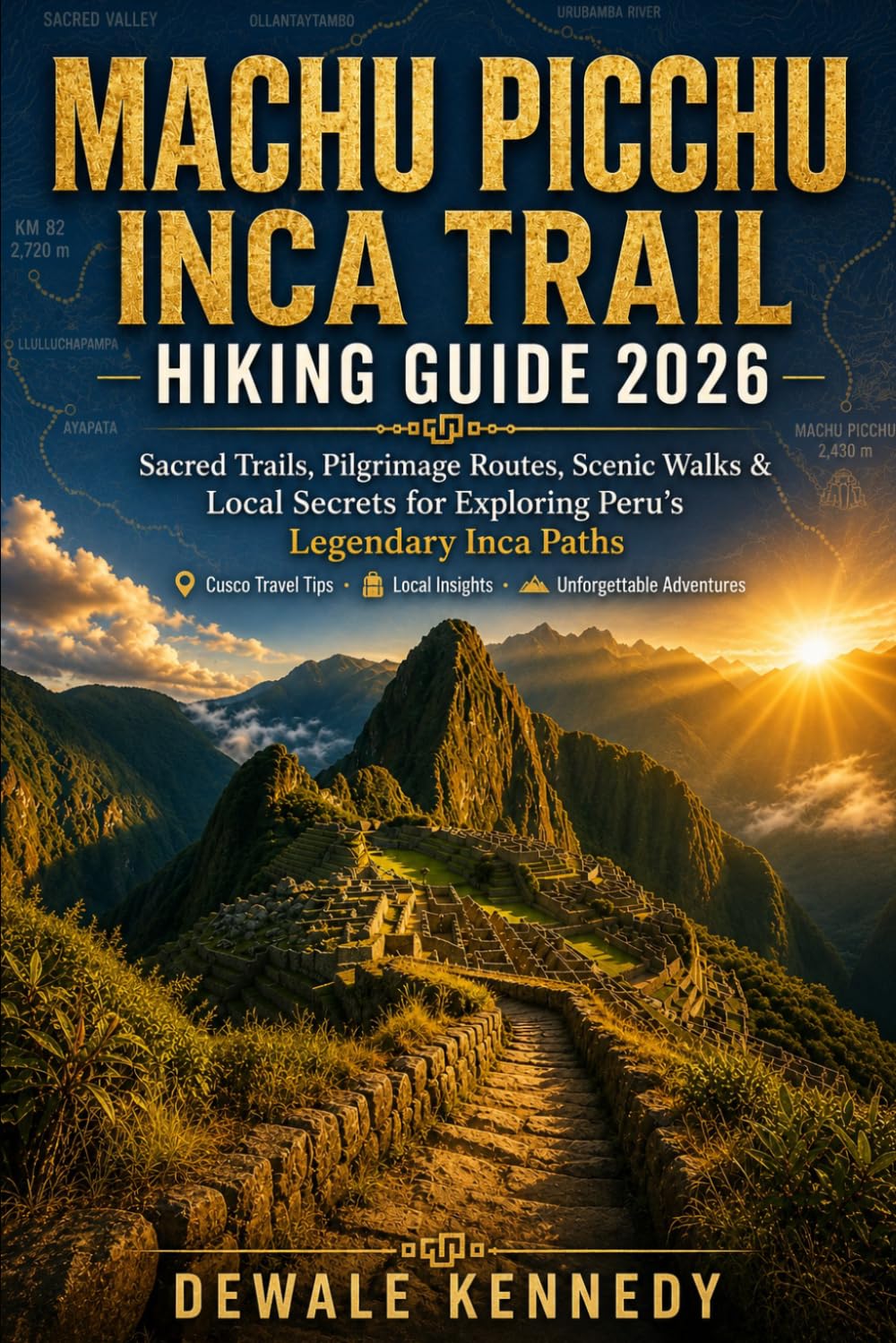 MACHU PICCHU INCA TRAIL HIKING GUIDE 2026: Sacred Trails, Pilgrimage Routes, Scenic Walks & Local Secrets for Exploring Peru’s Legendary Inca Paths ... (THE EXPLORER'S TRAIL GUIDE SERIES)