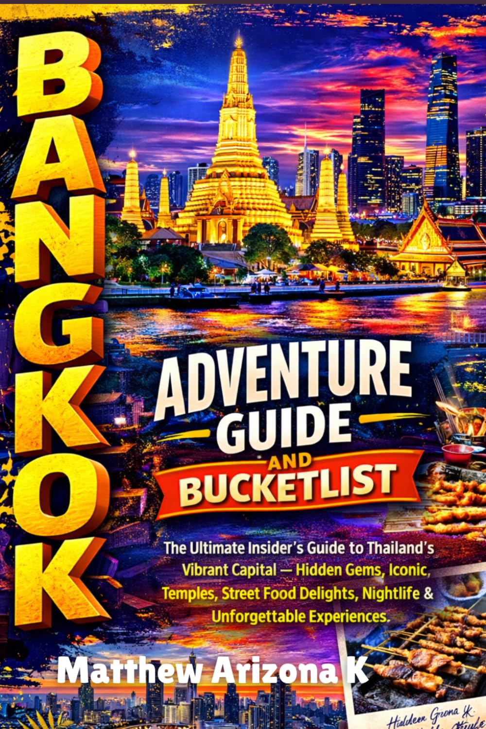 Bangkok Adventure Guide and bucketlist: The Ultimate Insider’s Guide to Thailand’s Vibrant Capital — Hidden Gems, Iconic Temples, Street Food Delights, Nightlife & Unforgettable Experiences