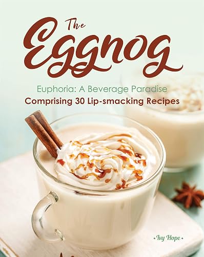 The Eggnog Euphoria: A Beverage Paradise Comprising 30 Lip-smacking Recipes