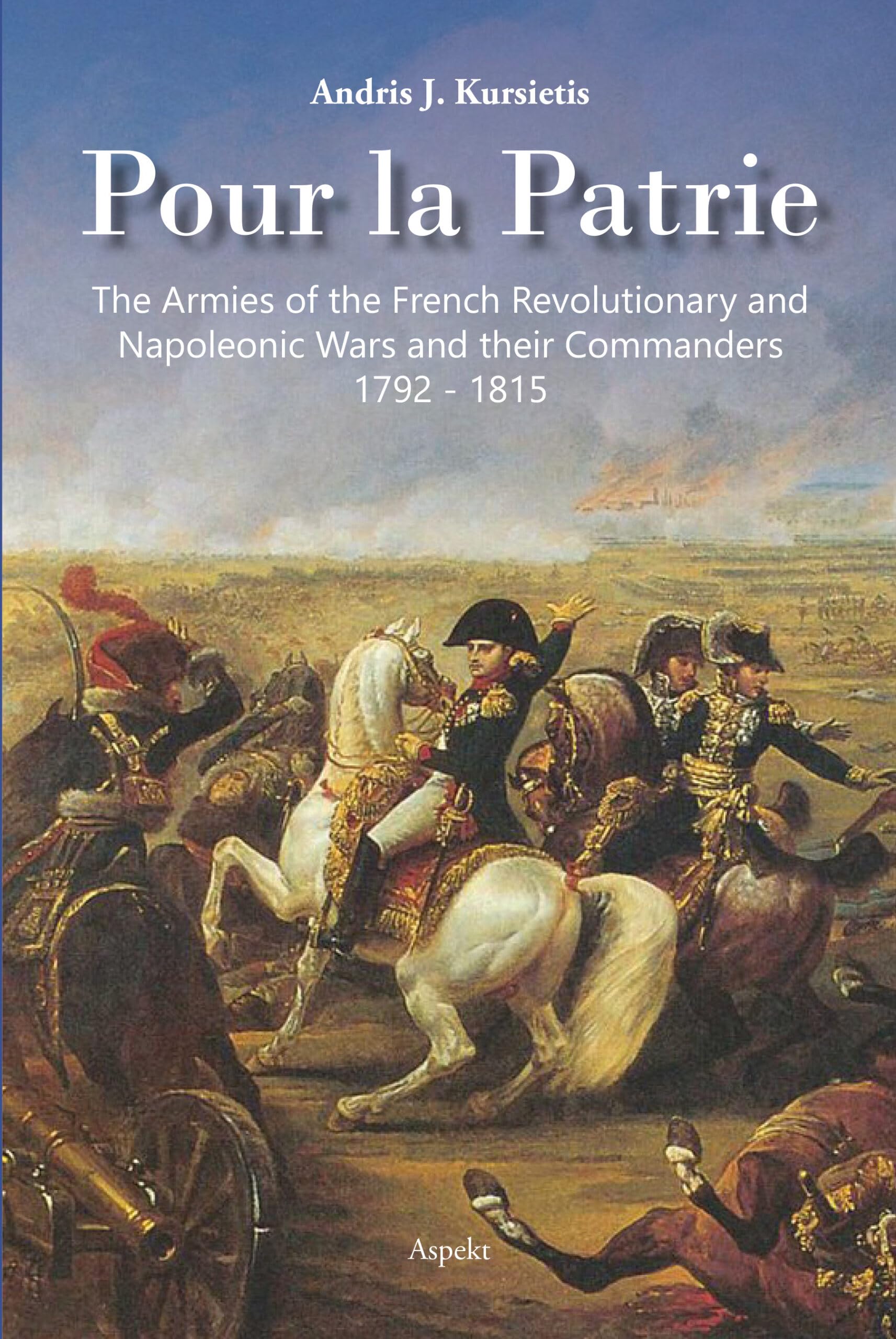 Pour la Patrie: The Armies of the French Revolutionary and Napoleonic Wars and their Commanders 1792-1815