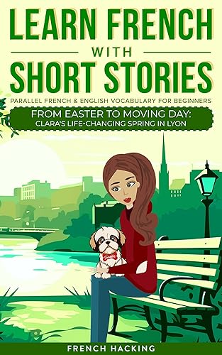 Learn French With Short Stories - Parallel French &amp; English Vocabulary for Beginners: From Easter to Moving Day: Clara's Life-Changing Spring in Lyon (Learn ... French with The Adventures of Clara Book 4)