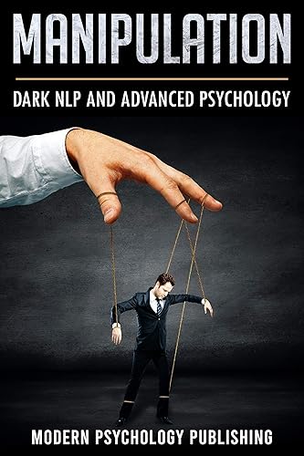 Manipulation: Dark NLP and Advanced Psychology (Neuro-Linguistic Programming, Dark Psychology, Advanced Manipulation Tactics - 5 Manuscripts)