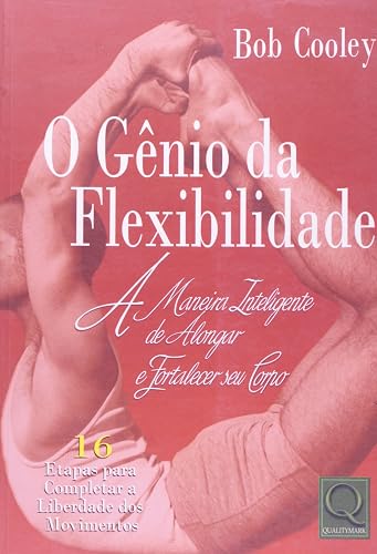O Gênio da Flexibilidade. A Maneira Inteligente de Alongar e Fortalecer Seu Corpo
