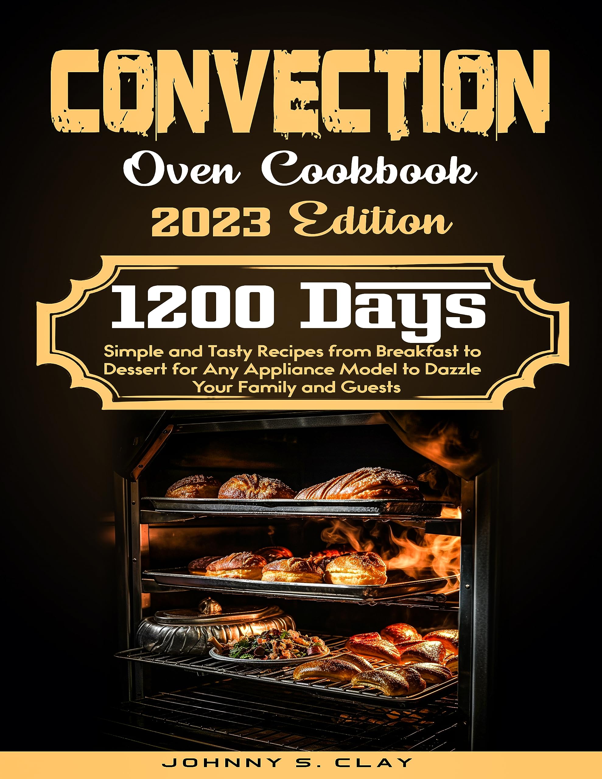 Convection Oven Cookbook: 1200 Days Simple and Tasty Recipes from Breakfast to Dessert for Any Appliance Model to Dazzle Your Family and Guests