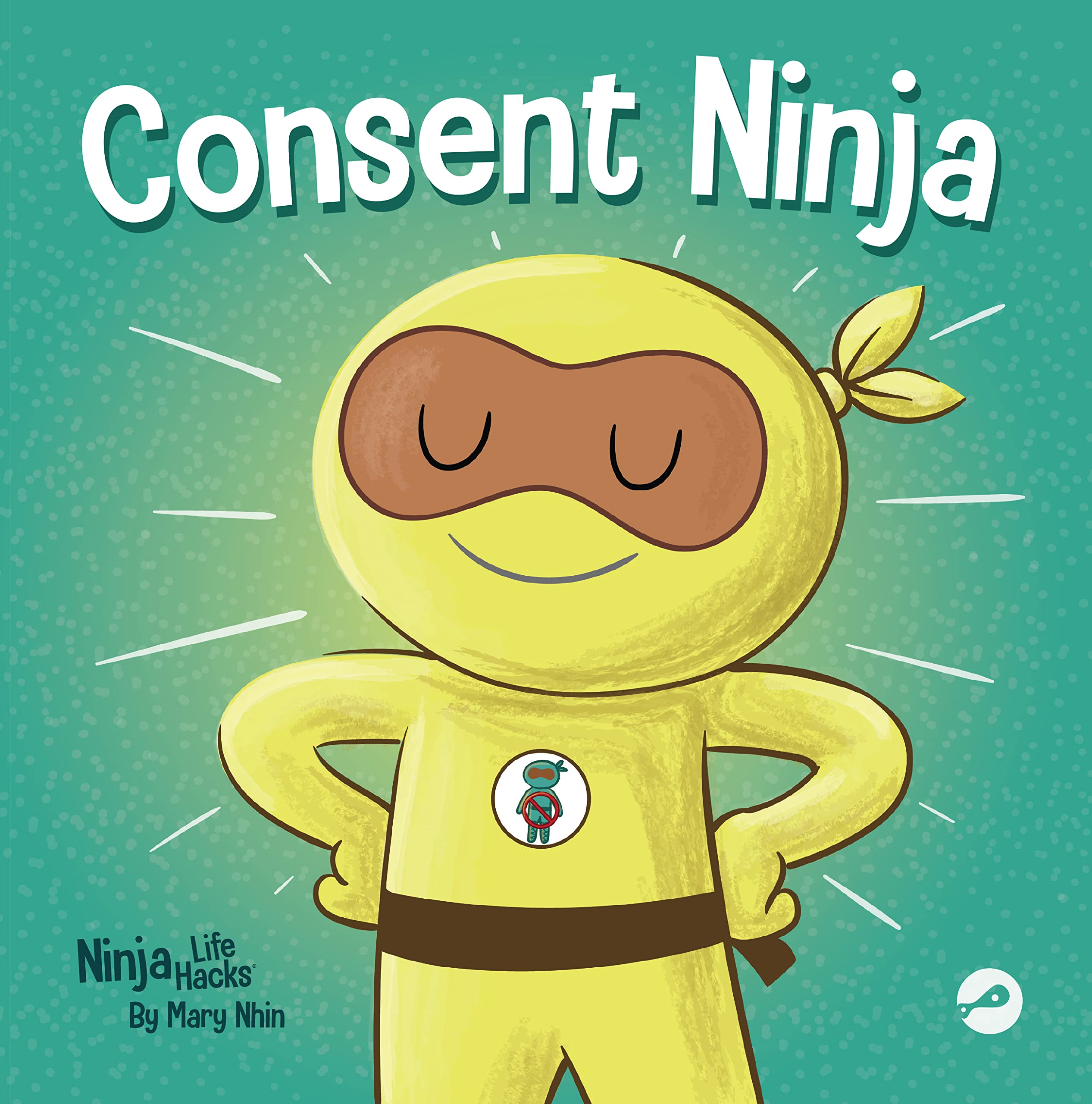 Consent Ninja: A Children’s Picture Book about Safety, Boundaries, and Consent (Ninja Life Hacks)