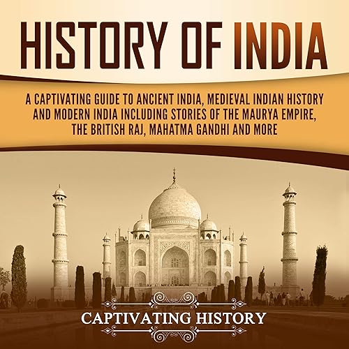 History of India: A Captivating Guide to Ancient India, Medieval Indian History, and Modern India Including Stories of The Maurya Empire, the British Raj, Mahatma Gandhi, and More