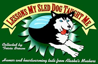 Lessons My Sled Dog Taught Me: Humor and Heartwarming Tails from Alaska's Mushers