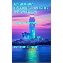 POPULAR SAYINGS, WORDS OF WISDOM! BE THE LIGHT!