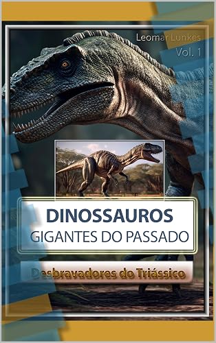 Dinossauros: Gigantes do Passado Vol. 1: Desbravadores do Triássico