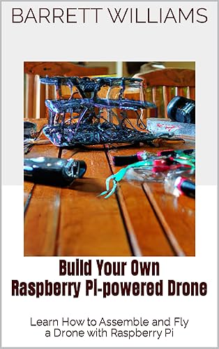 Build Your Own Raspberry Pi-powered Drone: Learn How to Assemble and Fly a Drone with Raspberry Pi (Pi Innovators: Unleashing Creativity with Raspberry Pi)