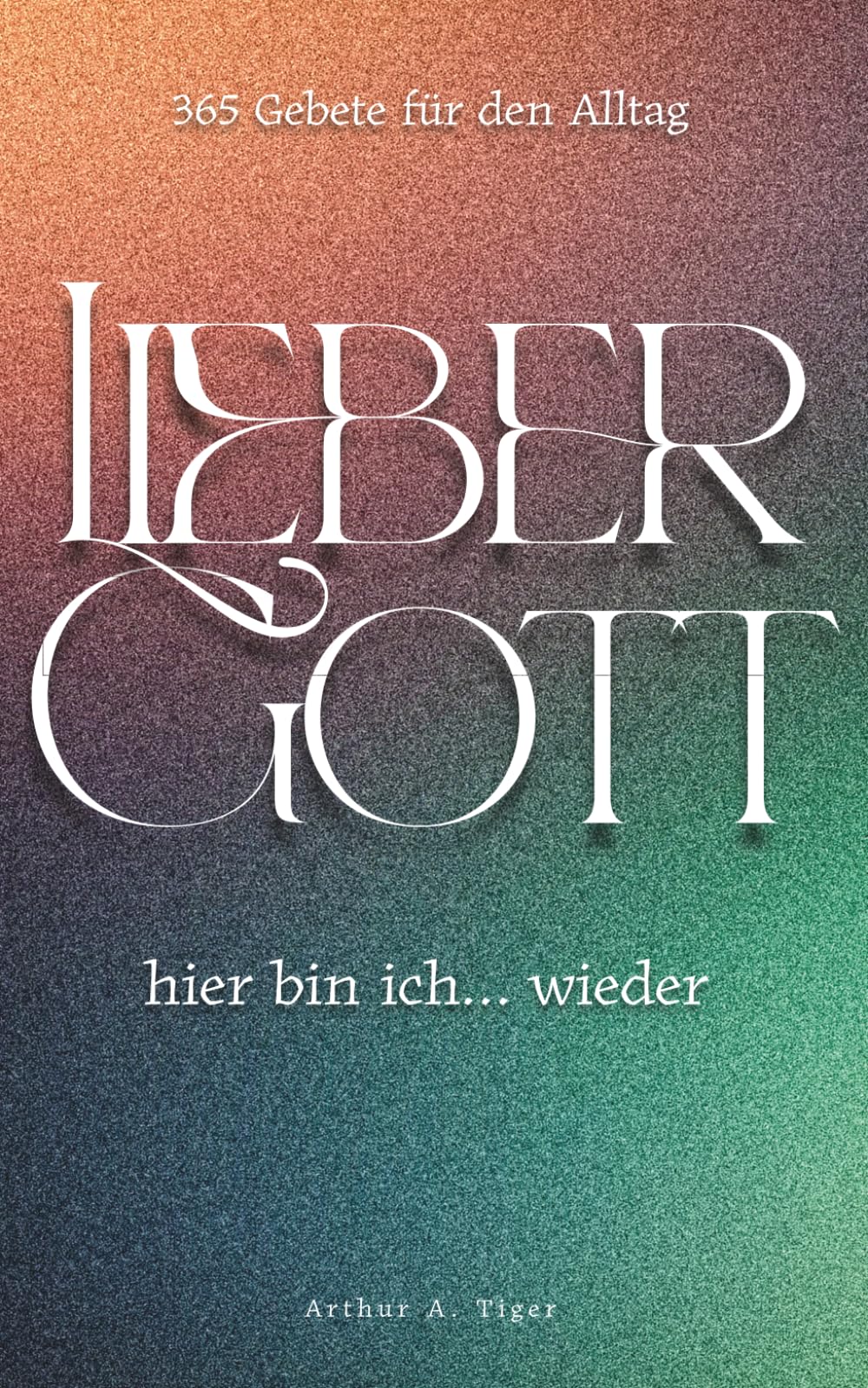 Lieber Gott, hier bin ich… wieder: 365 ehrliche Gebete für jeden Tag — Andachtsbuch für moderne Christen in Zweifel, Krise und Glaubensalltag