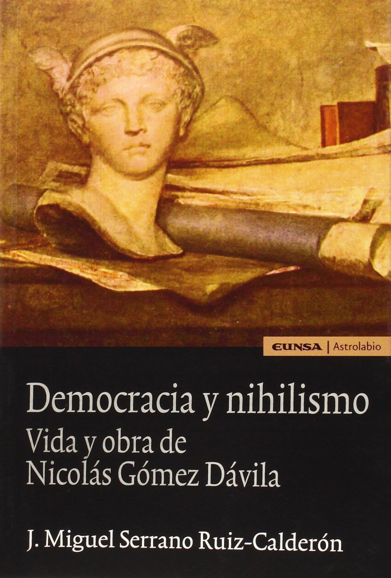 DEMOCRACIA Y NIHILISMO. Vida y obras de Nicolás Gómez D.: Vida y obra de Nicolás Gómez Dávila (Astrolabio Ciencias Sociales)