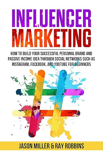 INFLUENCER MARKETING How to Build Your Successful Personal Brand and Passive Income Idea Through Social Networks such as Instagram, Facebook, and