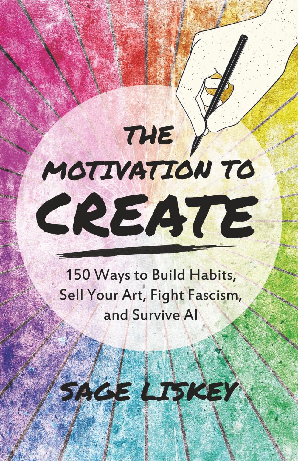 The Motivation To Create: 150 Ways to Build Habits, Sell Your Art, Fight Fascism, and Survive AI