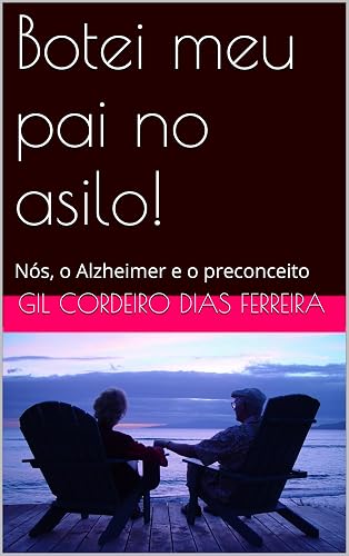 Botei meu pai no asilo!: Nós, o Alzheimer e o preconceito
