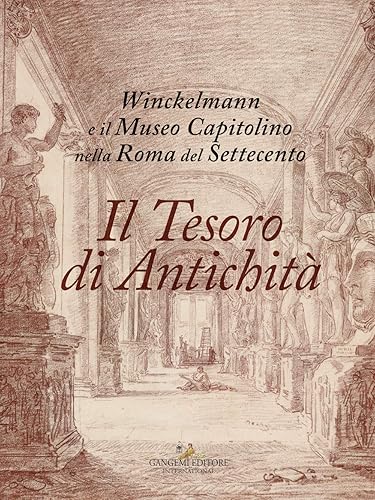 Il tesoro di antichità. Winckelmann e il Museo Capitolino nella Roma del Settecento. Catalogo della mostra (Roma, 7 dicembre 2017-22 aprile 2018) (Arti visive, architettura e urbanistica)