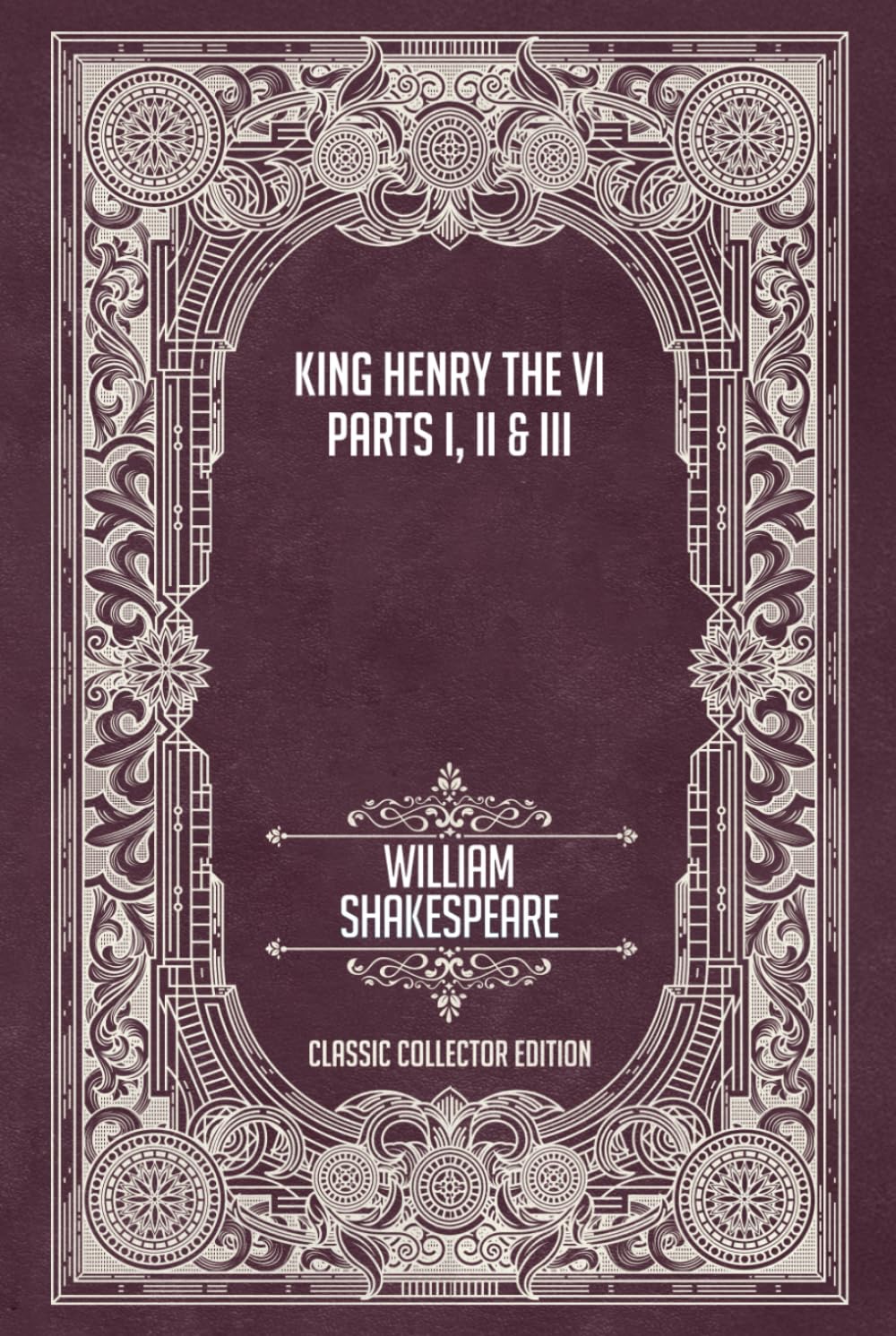 King Henry the Sixth - Parts I, II & III - Classic Collector Edition (Annotated)