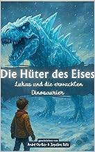 Die Hüter des Eises – Lukas und die erwachten Dinosaurier: Ein spannendes Fantasy-Abenteuer für Kinder ab 10 Jahren voller...